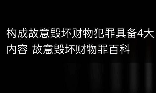 构成故意毁坏财物犯罪具备4大内容 故意毁坏财物罪百科