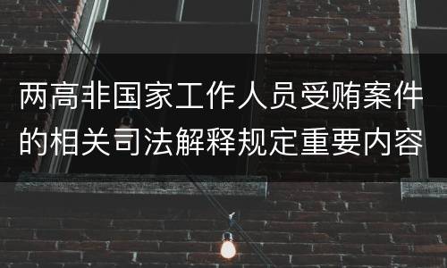 两高非国家工作人员受贿案件的相关司法解释规定重要内容是什么