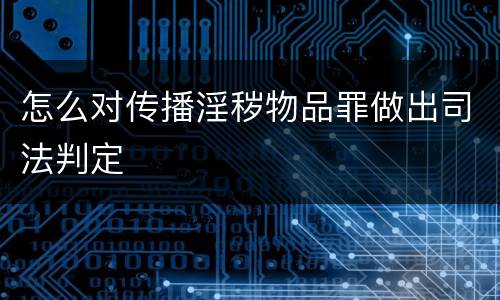 怎么对传播淫秽物品罪做出司法判定