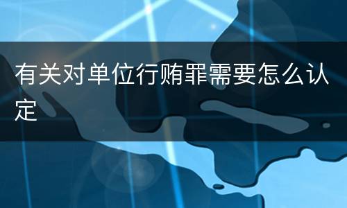 有关对单位行贿罪需要怎么认定