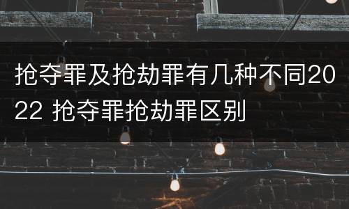 抢夺罪及抢劫罪有几种不同2022 抢夺罪抢劫罪区别