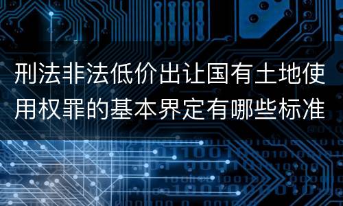 刑法非法低价出让国有土地使用权罪的基本界定有哪些标准