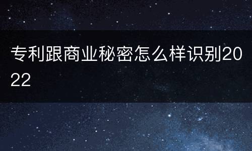专利跟商业秘密怎么样识别2022