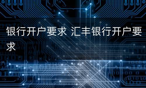 银行开户要求 汇丰银行开户要求