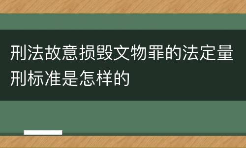 刑法故意损毁文物罪的法定量刑标准是怎样的