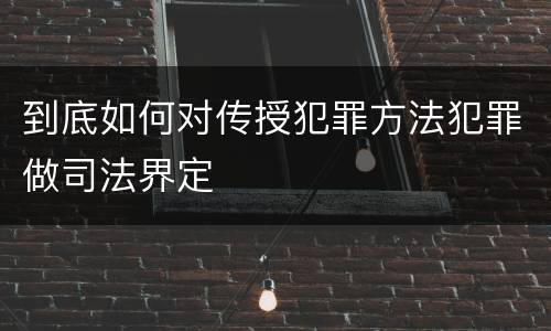 到底如何对传授犯罪方法犯罪做司法界定