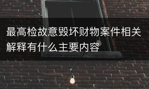 最高检故意毁坏财物案件相关解释有什么主要内容