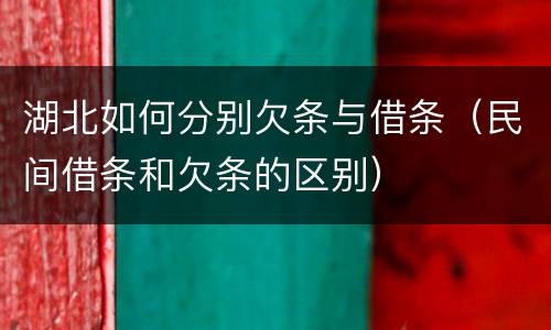 湖北如何分别欠条与借条（民间借条和欠条的区别）