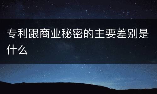 专利跟商业秘密的主要差别是什么