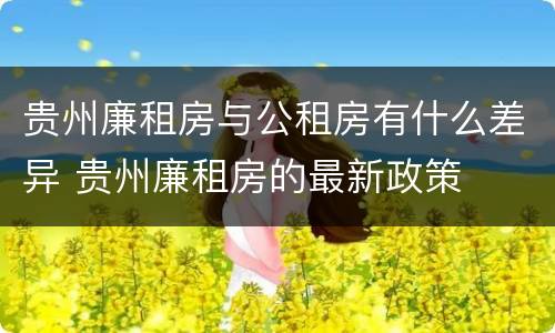 贵州廉租房与公租房有什么差异 贵州廉租房的最新政策