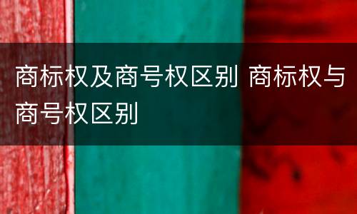 商标权及商号权区别 商标权与商号权区别