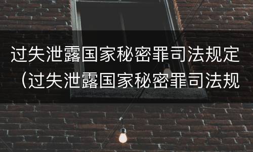 过失泄露国家秘密罪司法规定（过失泄露国家秘密罪司法规定多少条）