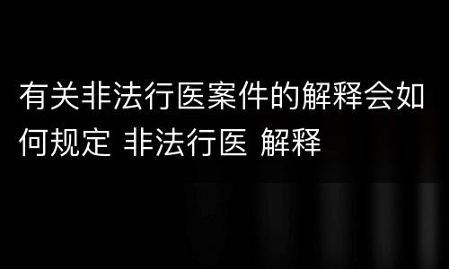 有关非法行医案件的解释会如何规定 非法行医 解释