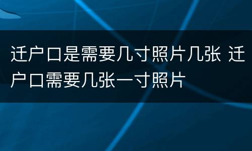 迁户口是需要几寸照片几张 迁户口需要几张一寸照片