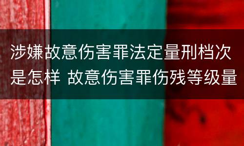 涉嫌故意伤害罪法定量刑档次是怎样 故意伤害罪伤残等级量刑