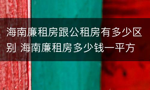 海南廉租房跟公租房有多少区别 海南廉租房多少钱一平方