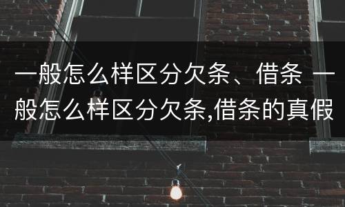一般怎么样区分欠条、借条 一般怎么样区分欠条,借条的真假