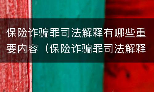 保险诈骗罪司法解释有哪些重要内容（保险诈骗罪司法解释有哪些重要内容和规定）