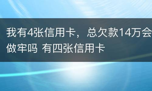 我有4张信用卡，总欠款14万会做牢吗 有四张信用卡