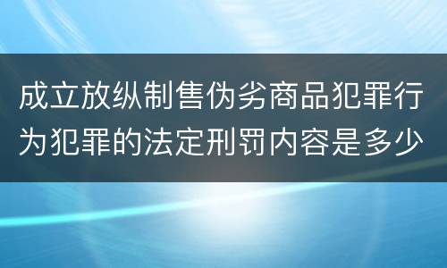 成立放纵制售伪劣商品犯罪行为犯罪的法定刑罚内容是多少
