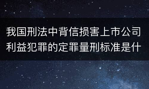 我国刑法中背信损害上市公司利益犯罪的定罪量刑标准是什么