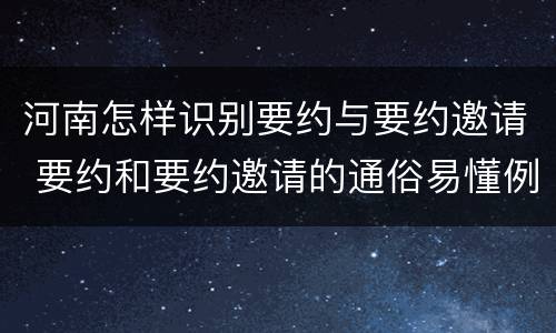河南怎样识别要约与要约邀请 要约和要约邀请的通俗易懂例子