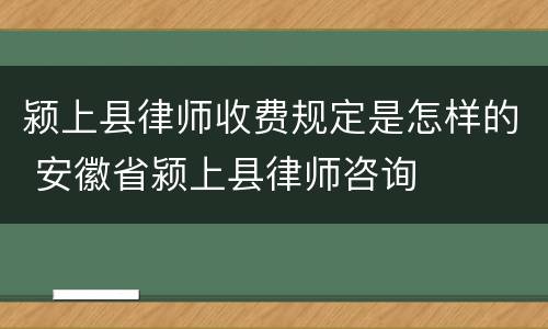 颍上县律师收费规定是怎样的 安徽省颍上县律师咨询