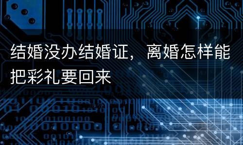 结婚没办结婚证，离婚怎样能把彩礼要回来