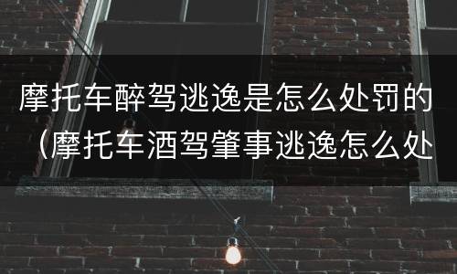 摩托车醉驾逃逸是怎么处罚的（摩托车酒驾肇事逃逸怎么处罚）