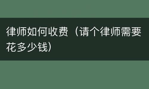 律师如何收费（请个律师需要花多少钱）