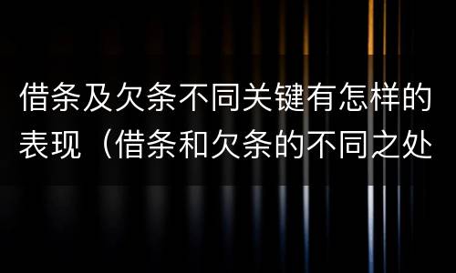 借条及欠条不同关键有怎样的表现（借条和欠条的不同之处有哪些）