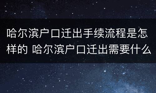 哈尔滨户口迁出手续流程是怎样的 哈尔滨户口迁出需要什么手续流程