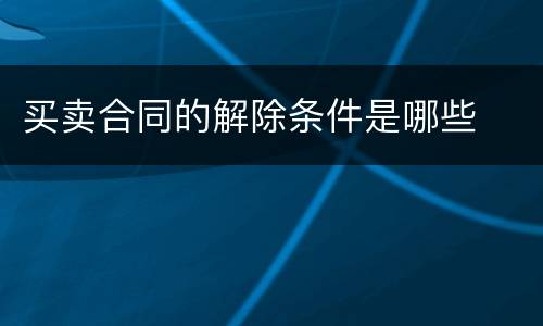 买卖合同的解除条件是哪些