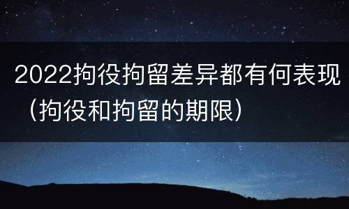 2022拘役拘留差异都有何表现（拘役和拘留的期限）