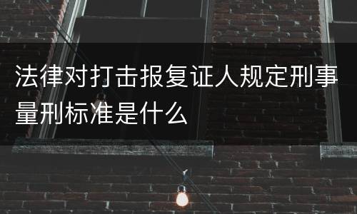 法律对打击报复证人规定刑事量刑标准是什么