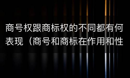 商号权跟商标权的不同都有何表现（商号和商标在作用和性质上的区别）