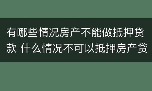 有哪些情况房产不能做抵押贷款 什么情况不可以抵押房产贷款