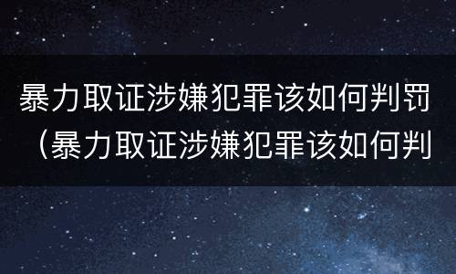 暴力取证涉嫌犯罪该如何判罚（暴力取证涉嫌犯罪该如何判罚呢）