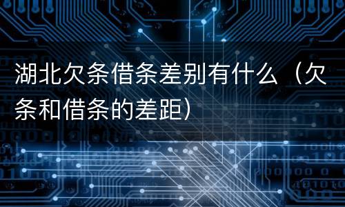 湖北欠条借条差别有什么（欠条和借条的差距）