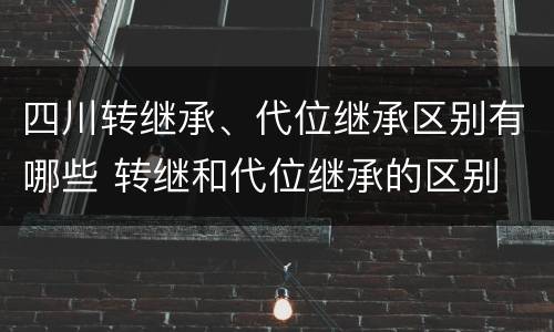 四川转继承、代位继承区别有哪些 转继和代位继承的区别