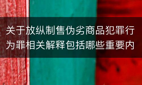 关于放纵制售伪劣商品犯罪行为罪相关解释包括哪些重要内容
