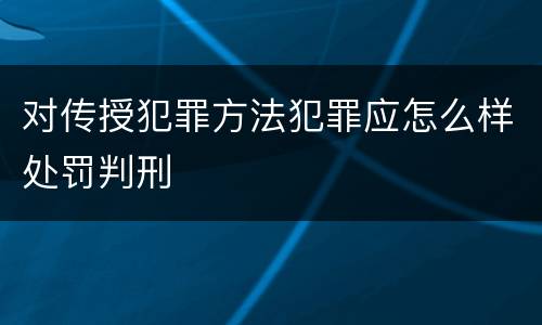 对传授犯罪方法犯罪应怎么样处罚判刑