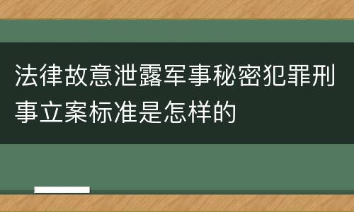 法律故意泄露军事秘密犯罪刑事立案标准是怎样的
