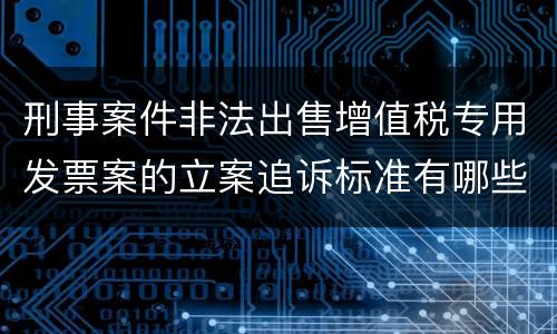 刑事案件非法出售增值税专用发票案的立案追诉标准有哪些规定