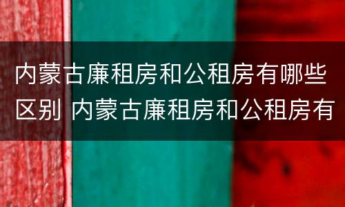 内蒙古廉租房和公租房有哪些区别 内蒙古廉租房和公租房有哪些区别图片