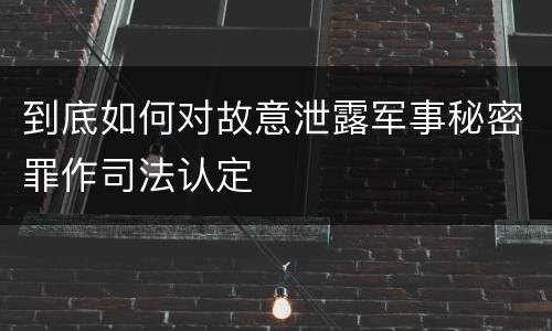 到底如何对故意泄露军事秘密罪作司法认定