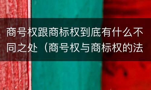 商号权跟商标权到底有什么不同之处（商号权与商标权的法律冲突与解决）