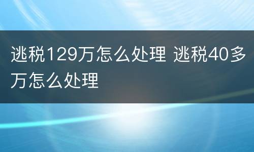 逃税129万怎么处理 逃税40多万怎么处理
