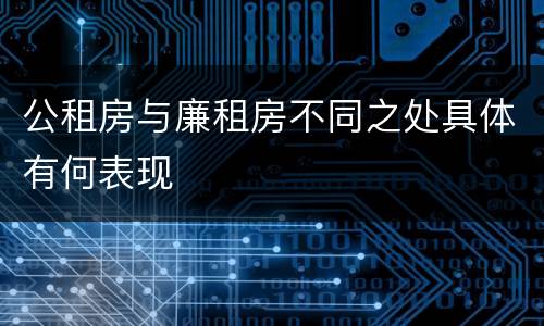 公租房与廉租房不同之处具体有何表现