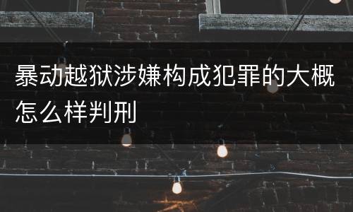 暴动越狱涉嫌构成犯罪的大概怎么样判刑